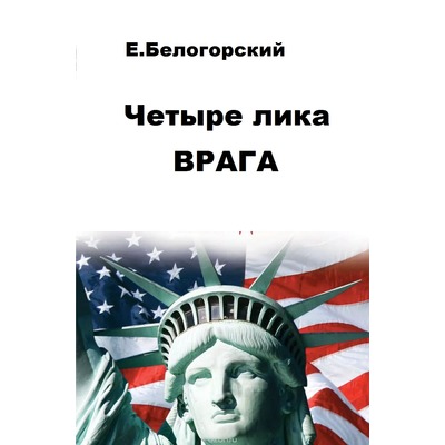 Евгений Белогорский Четыре лика врага. Америка - в лицах ее президентов.