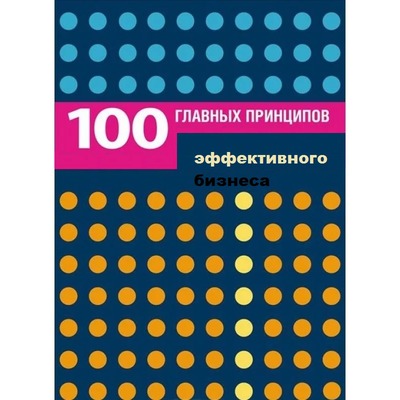Коллектив авторов "Сто главных принципов эффективного бизнеса. (Руководство для начинающих)